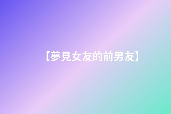 【夢見女友的前男友】