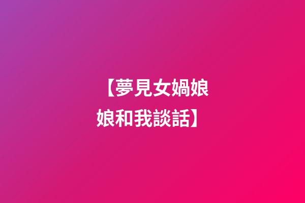 【夢見女媧娘娘和我談話】