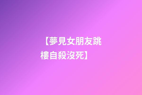 【夢見女朋友跳樓自殺沒死】