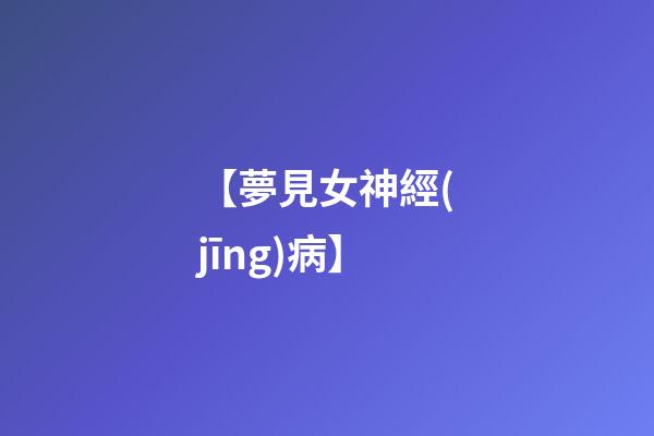 【夢見女神經(jīng)病】