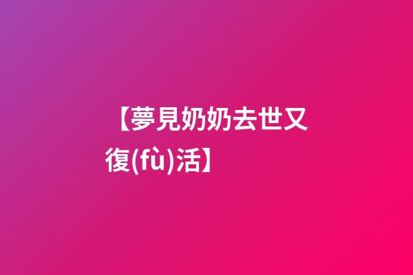 【夢見奶奶去世又復(fù)活】