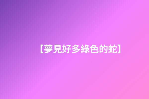 【夢見好多綠色的蛇】