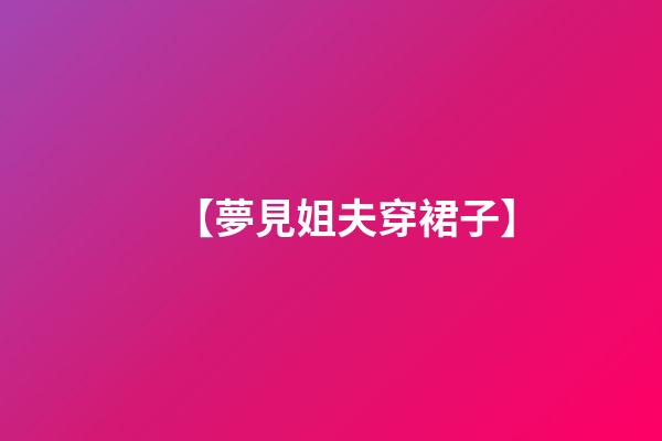 【夢見姐夫穿裙子】