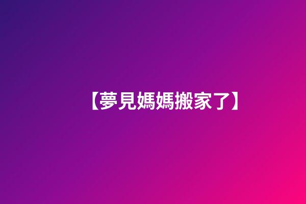 【夢見媽媽搬家了】