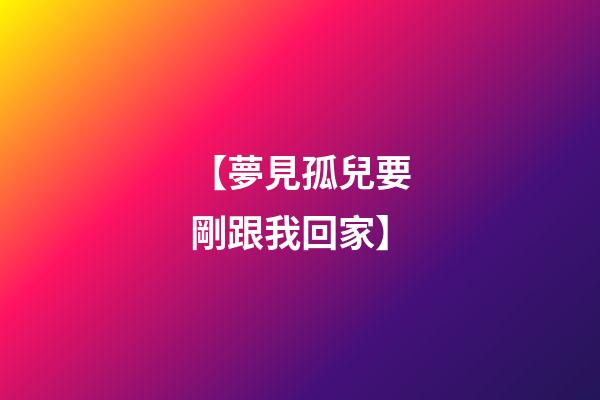 【夢見孤兒要剛跟我回家】
