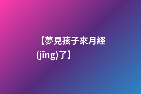 【夢見孩子來月經(jīng)了】