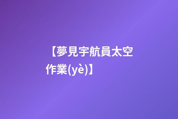 【夢見宇航員太空作業(yè)】