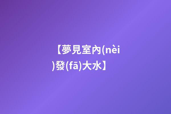 【夢見室內(nèi)發(fā)大水】