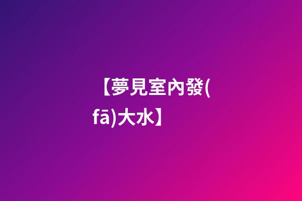 【夢見室內發(fā)大水】
