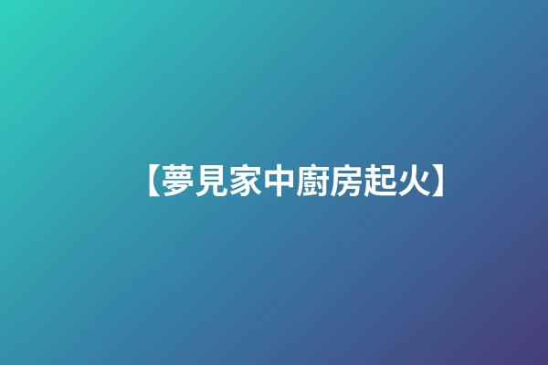 【夢見家中廚房起火】