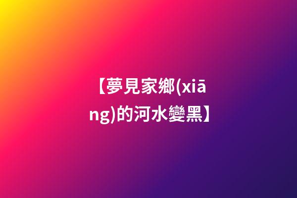 【夢見家鄉(xiāng)的河水變黑】