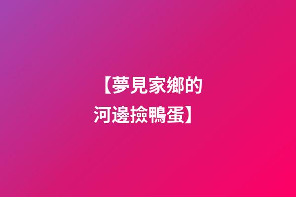 【夢見家鄉的河邊撿鴨蛋】