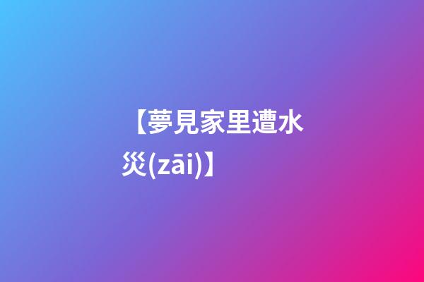 【夢見家里遭水災(zāi)】