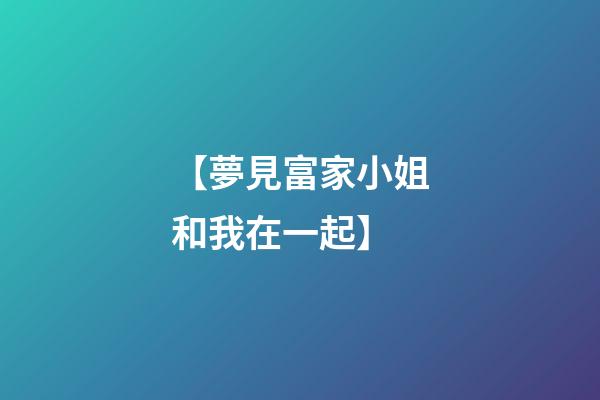 【夢見富家小姐和我在一起】
