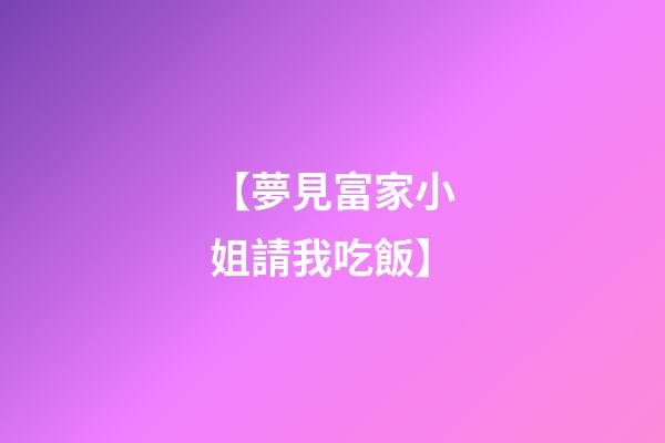 【夢見富家小姐請我吃飯】