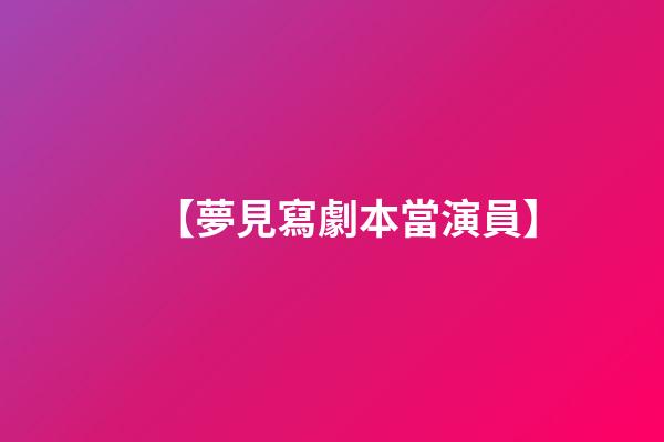 【夢見寫劇本當演員】