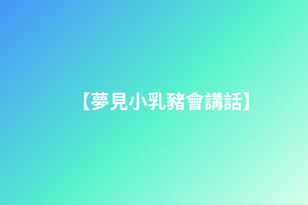 【夢見小乳豬會講話】