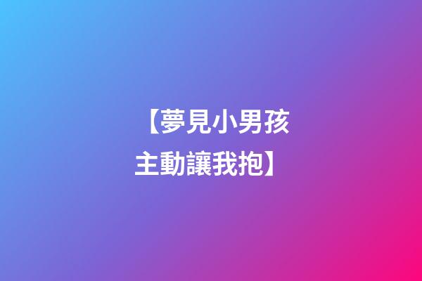 【夢見小男孩主動讓我抱】