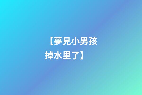 【夢見小男孩掉水里了】