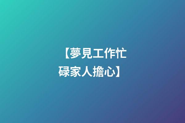 【夢見工作忙碌家人擔心】
