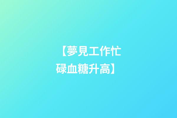 【夢見工作忙碌血糖升高】
