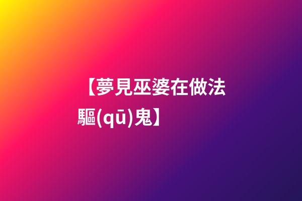 【夢見巫婆在做法驅(qū)鬼】