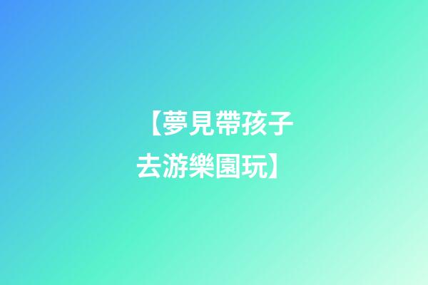 【夢見帶孩子去游樂園玩】