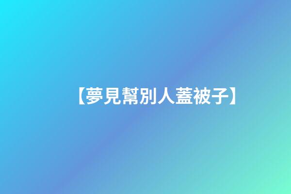 【夢見幫別人蓋被子】