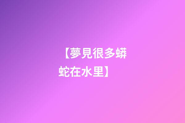 【夢見很多蟒蛇在水里】