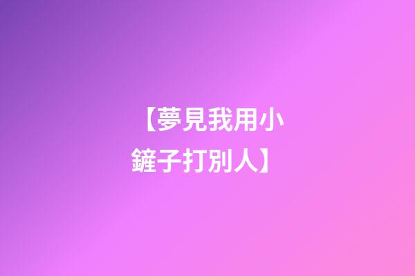 【夢見我用小鏟子打別人】