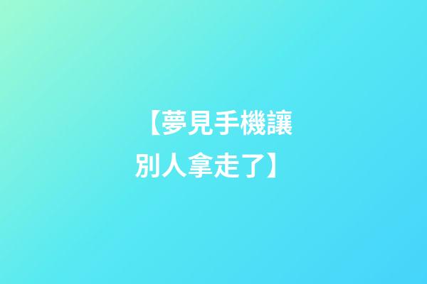 【夢見手機讓別人拿走了】