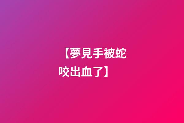 【夢見手被蛇咬出血了】