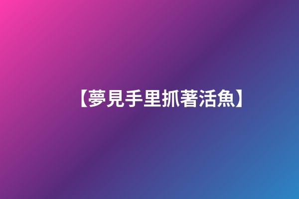 【夢見手里抓著活魚】