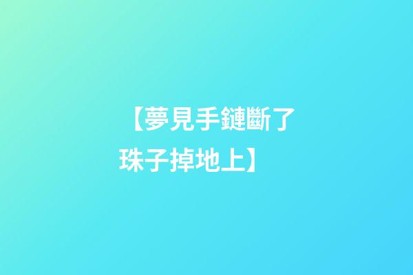 【夢見手鏈斷了珠子掉地上】