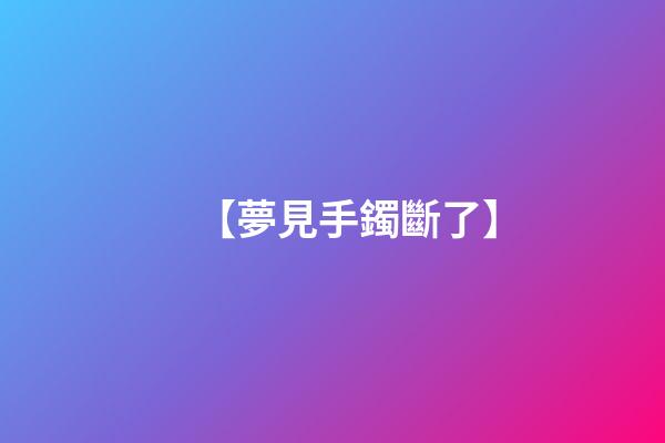 【夢見手鐲斷了】