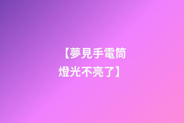 【夢見手電筒燈光不亮了】