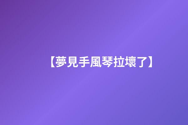 【夢見手風琴拉壞了】