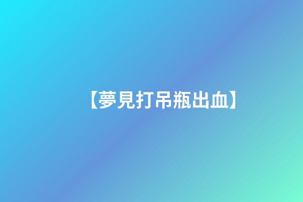 【夢見打吊瓶出血】