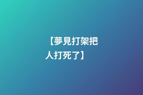 【夢見打架把人打死了】