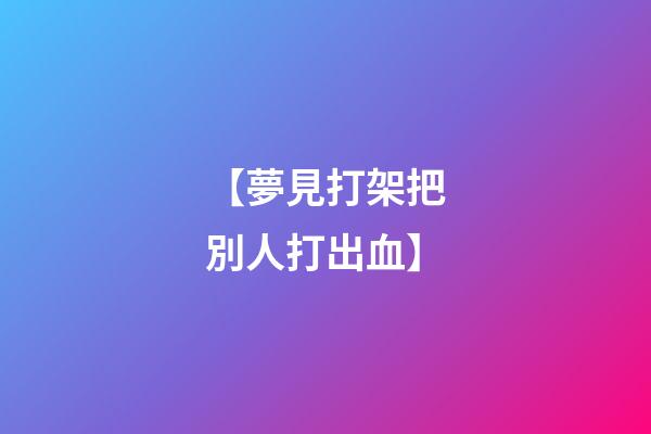 【夢見打架把別人打出血】