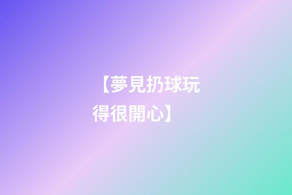 【夢見扔球玩得很開心】