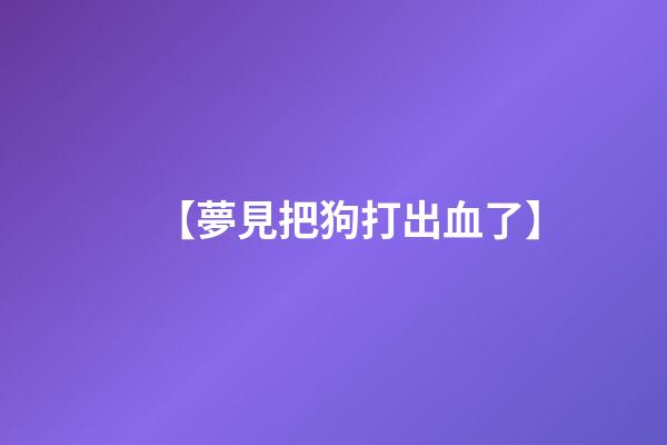 【夢見把狗打出血了】