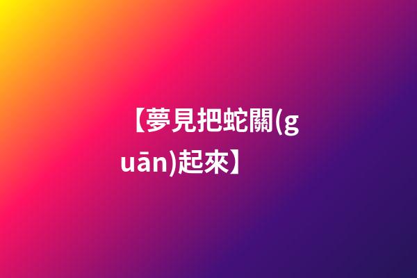 【夢見把蛇關(guān)起來】