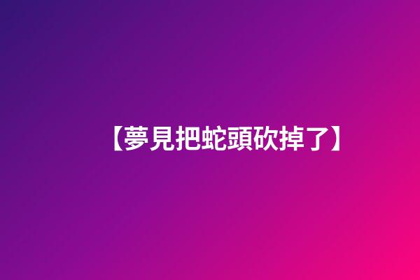 【夢見把蛇頭砍掉了】