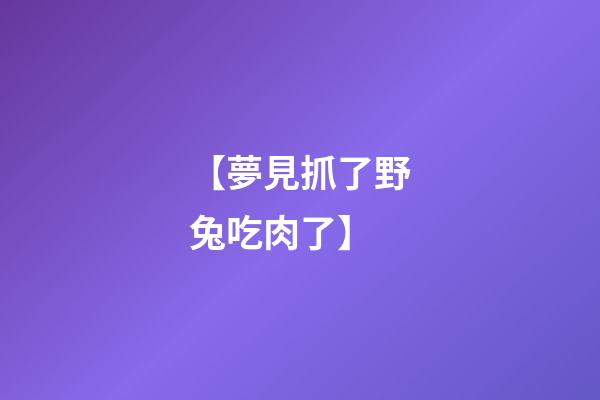 【夢見抓了野兔吃肉了】