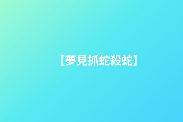 【夢見抓蛇殺蛇】