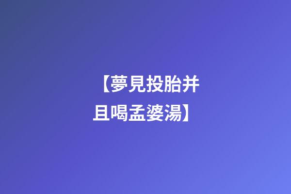 【夢見投胎并且喝孟婆湯】