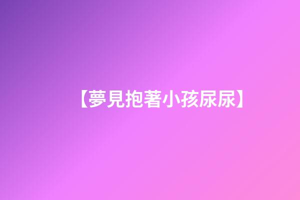 【夢見抱著小孩尿尿】