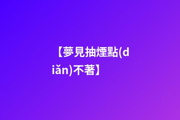 【夢見抽煙點(diǎn)不著】