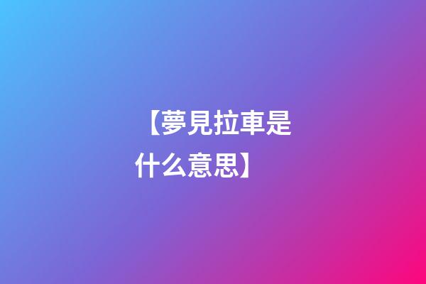 【夢見拉車是什么意思】